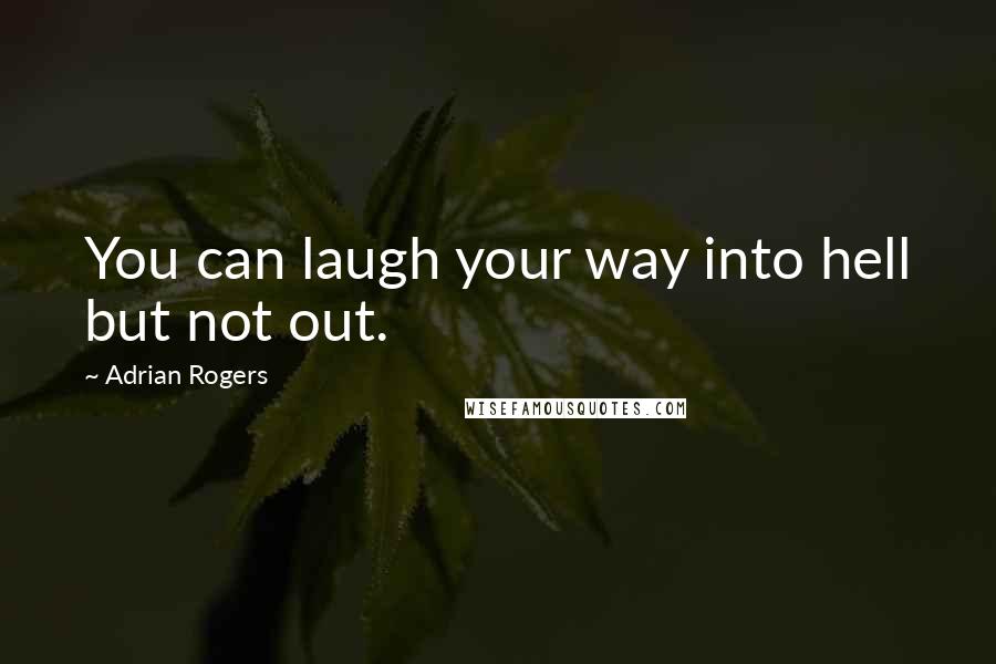 Adrian Rogers Quotes: You can laugh your way into hell but not out.