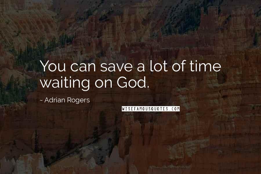 Adrian Rogers Quotes: You can save a lot of time waiting on God.