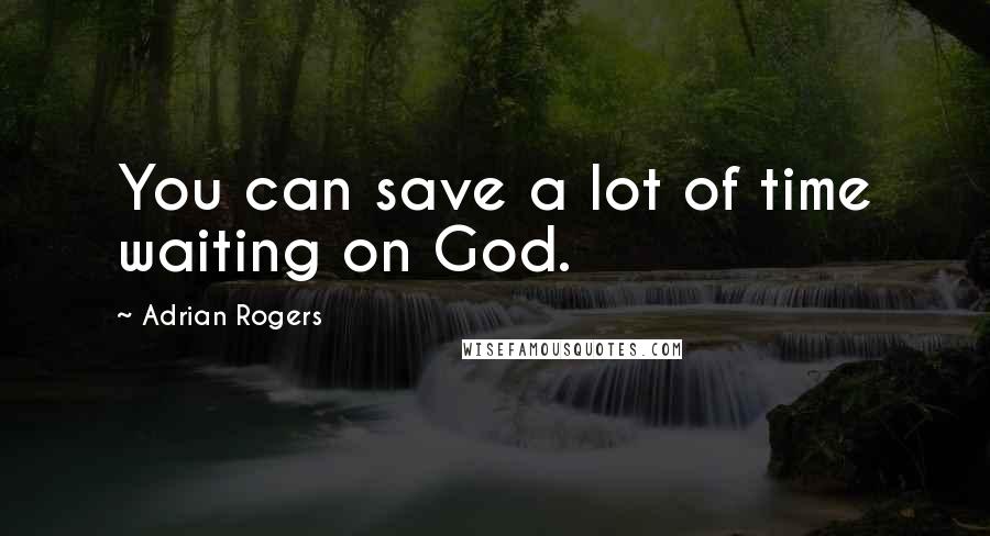 Adrian Rogers Quotes: You can save a lot of time waiting on God.