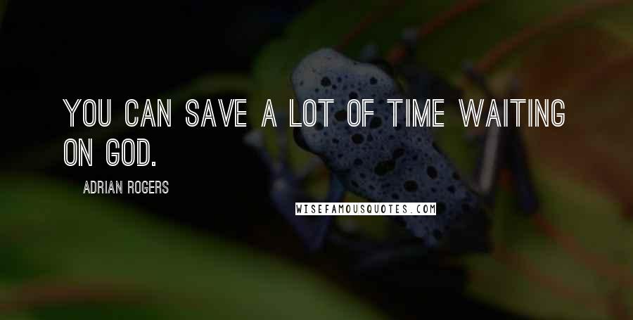 Adrian Rogers Quotes: You can save a lot of time waiting on God.