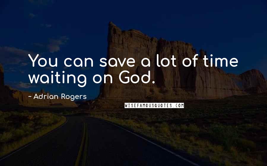 Adrian Rogers Quotes: You can save a lot of time waiting on God.