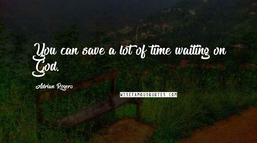 Adrian Rogers Quotes: You can save a lot of time waiting on God.