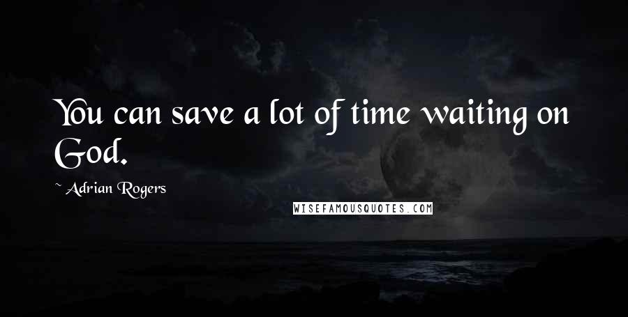 Adrian Rogers Quotes: You can save a lot of time waiting on God.