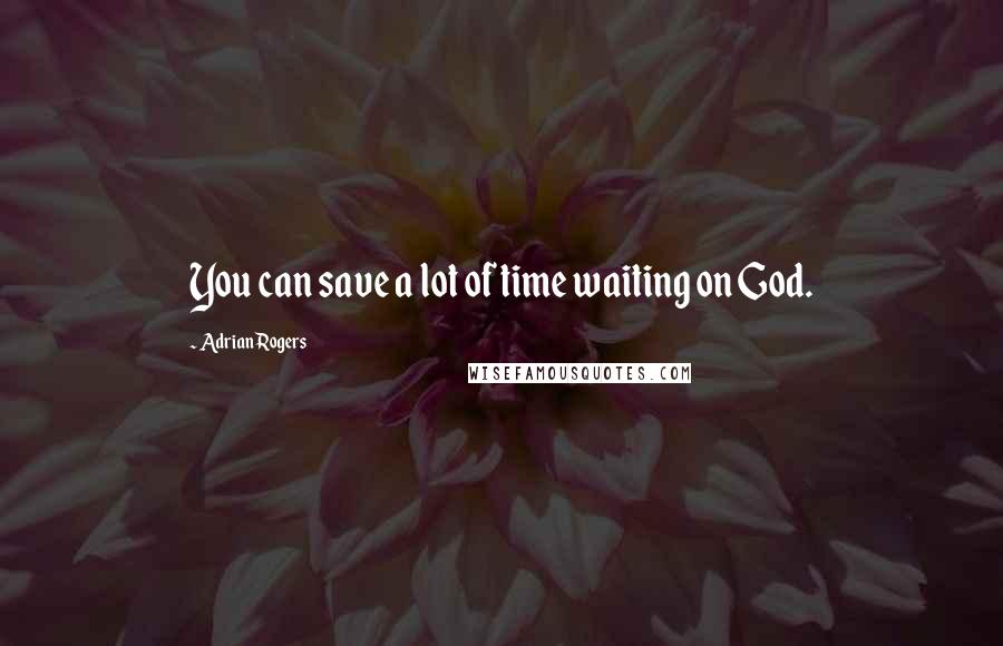 Adrian Rogers Quotes: You can save a lot of time waiting on God.