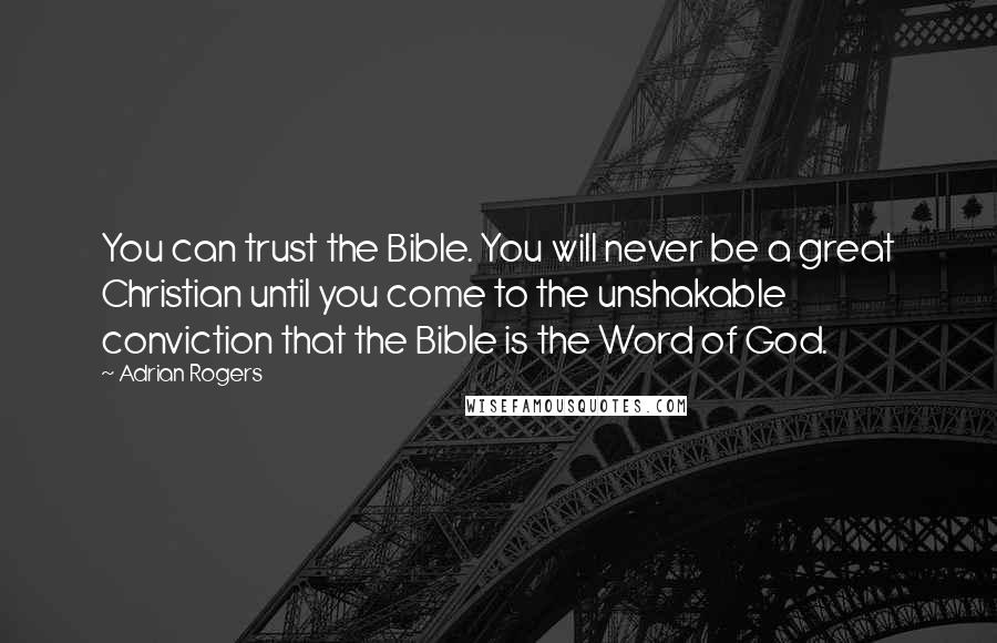 Adrian Rogers Quotes: You can trust the Bible. You will never be a great Christian until you come to the unshakable conviction that the Bible is the Word of God.