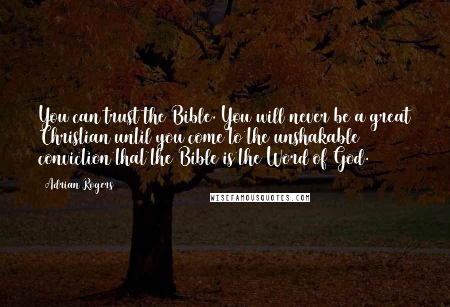 Adrian Rogers Quotes: You can trust the Bible. You will never be a great Christian until you come to the unshakable conviction that the Bible is the Word of God.