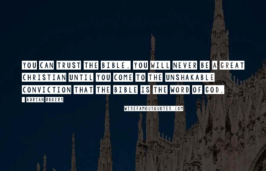 Adrian Rogers Quotes: You can trust the Bible. You will never be a great Christian until you come to the unshakable conviction that the Bible is the Word of God.