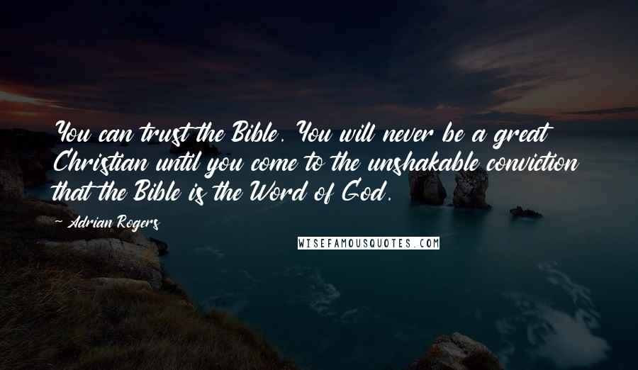 Adrian Rogers Quotes: You can trust the Bible. You will never be a great Christian until you come to the unshakable conviction that the Bible is the Word of God.