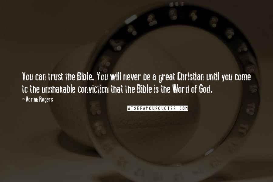Adrian Rogers Quotes: You can trust the Bible. You will never be a great Christian until you come to the unshakable conviction that the Bible is the Word of God.