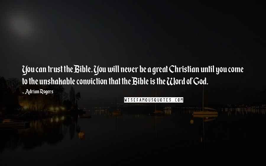 Adrian Rogers Quotes: You can trust the Bible. You will never be a great Christian until you come to the unshakable conviction that the Bible is the Word of God.