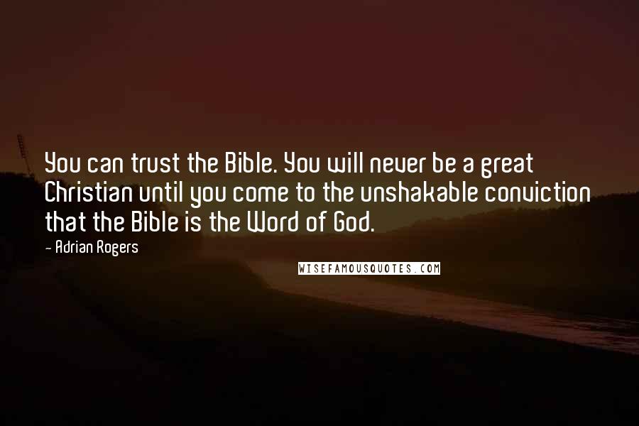 Adrian Rogers Quotes: You can trust the Bible. You will never be a great Christian until you come to the unshakable conviction that the Bible is the Word of God.