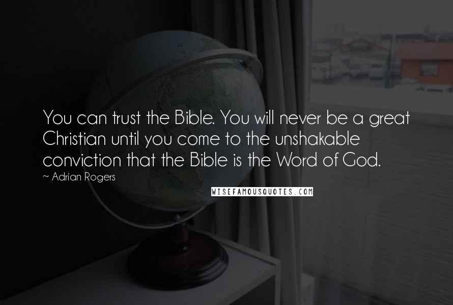 Adrian Rogers Quotes: You can trust the Bible. You will never be a great Christian until you come to the unshakable conviction that the Bible is the Word of God.