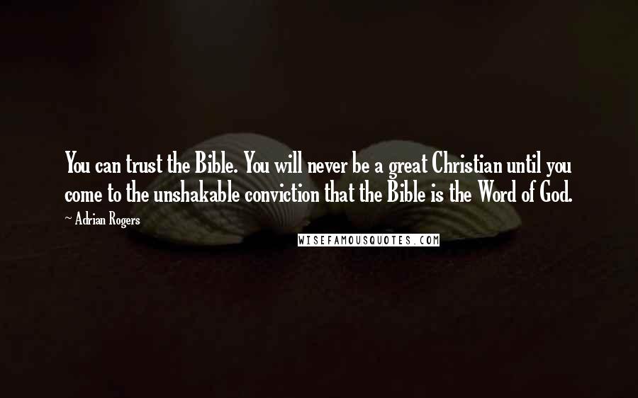 Adrian Rogers Quotes: You can trust the Bible. You will never be a great Christian until you come to the unshakable conviction that the Bible is the Word of God.