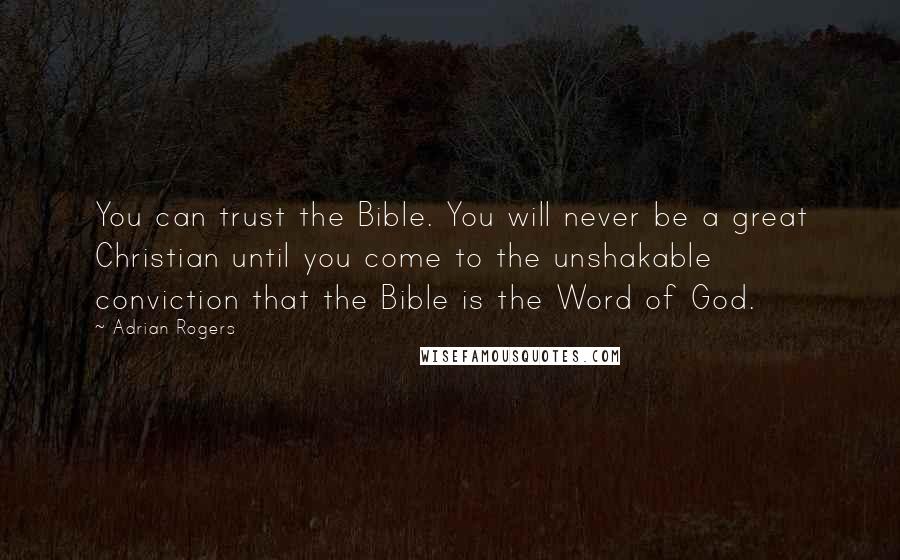 Adrian Rogers Quotes: You can trust the Bible. You will never be a great Christian until you come to the unshakable conviction that the Bible is the Word of God.