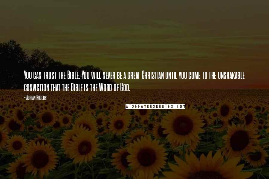 Adrian Rogers Quotes: You can trust the Bible. You will never be a great Christian until you come to the unshakable conviction that the Bible is the Word of God.