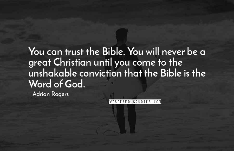 Adrian Rogers Quotes: You can trust the Bible. You will never be a great Christian until you come to the unshakable conviction that the Bible is the Word of God.