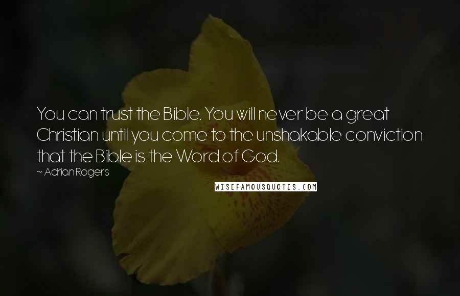 Adrian Rogers Quotes: You can trust the Bible. You will never be a great Christian until you come to the unshakable conviction that the Bible is the Word of God.