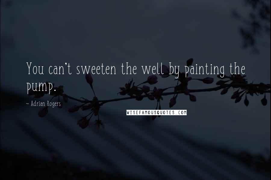 Adrian Rogers Quotes: You can't sweeten the well by painting the pump.