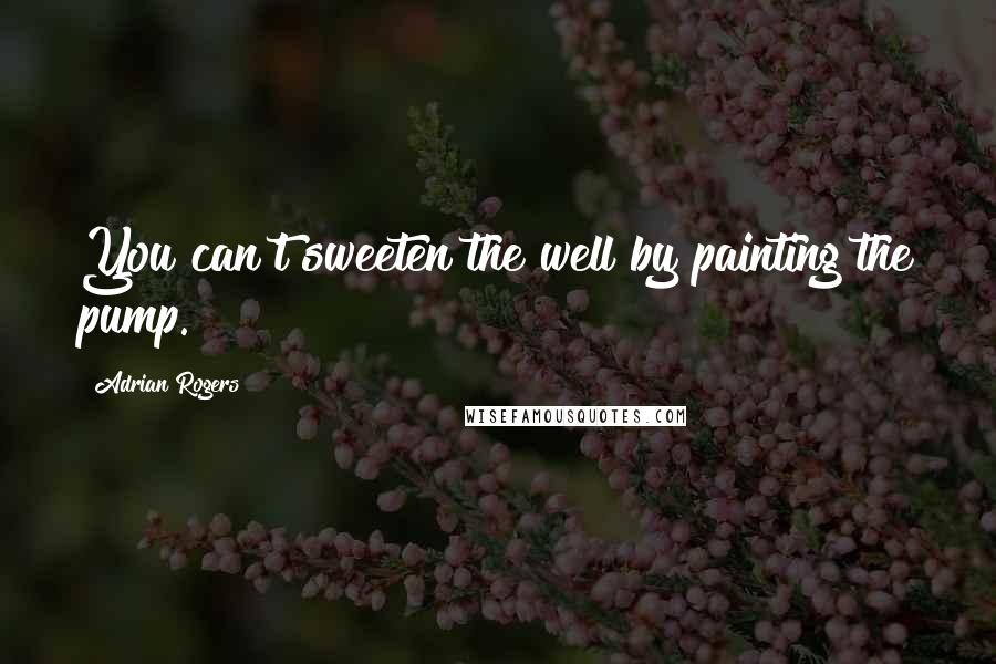 Adrian Rogers Quotes: You can't sweeten the well by painting the pump.