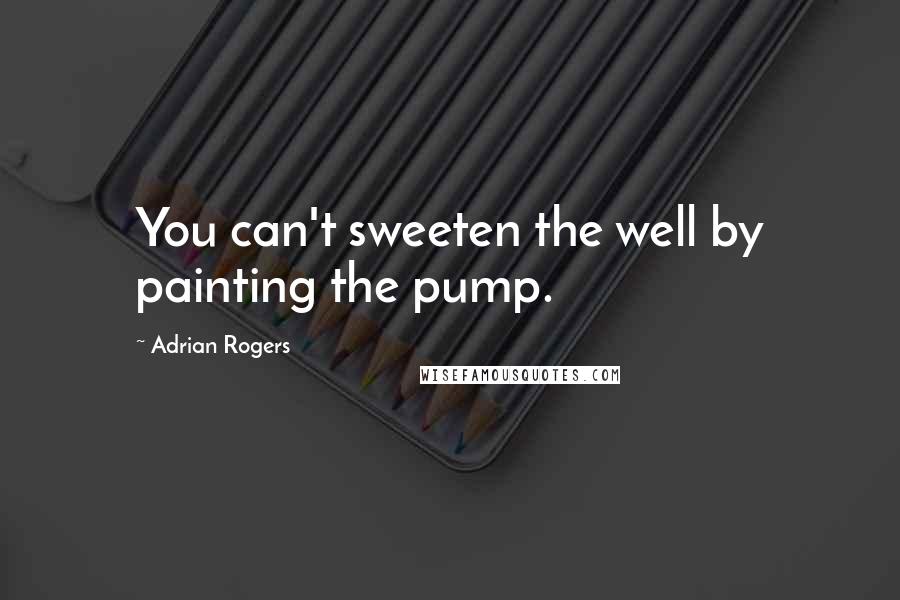 Adrian Rogers Quotes: You can't sweeten the well by painting the pump.