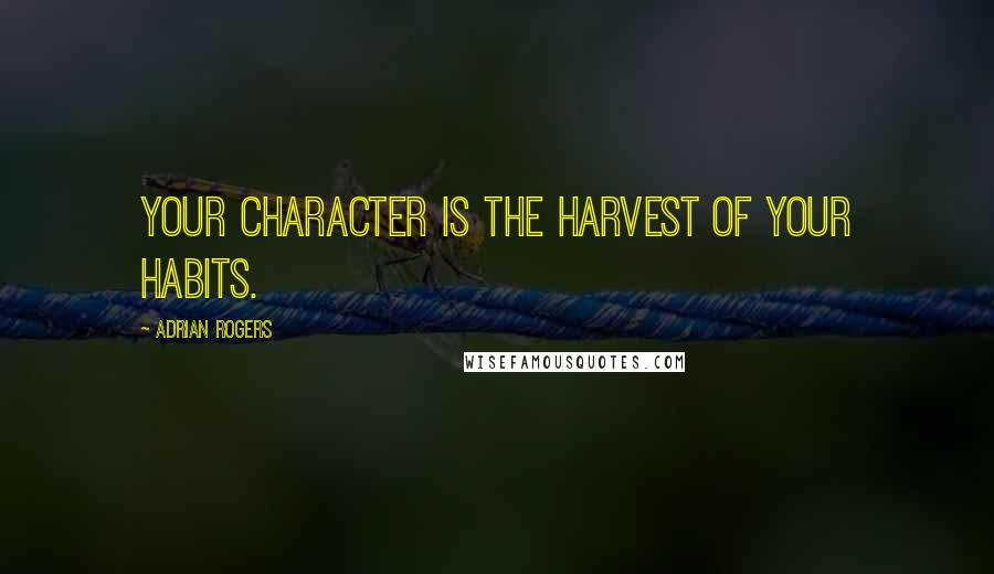 Adrian Rogers Quotes: Your character is the harvest of your habits.