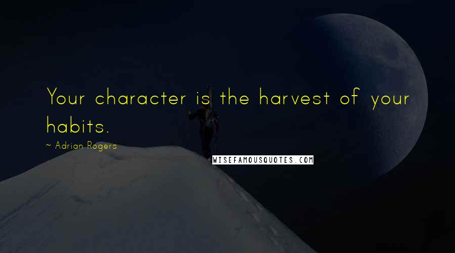 Adrian Rogers Quotes: Your character is the harvest of your habits.