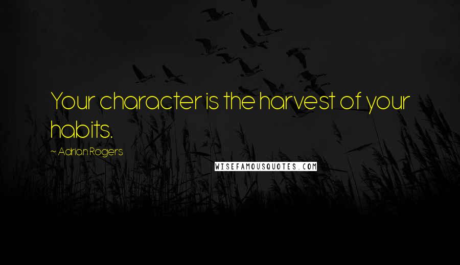 Adrian Rogers Quotes: Your character is the harvest of your habits.