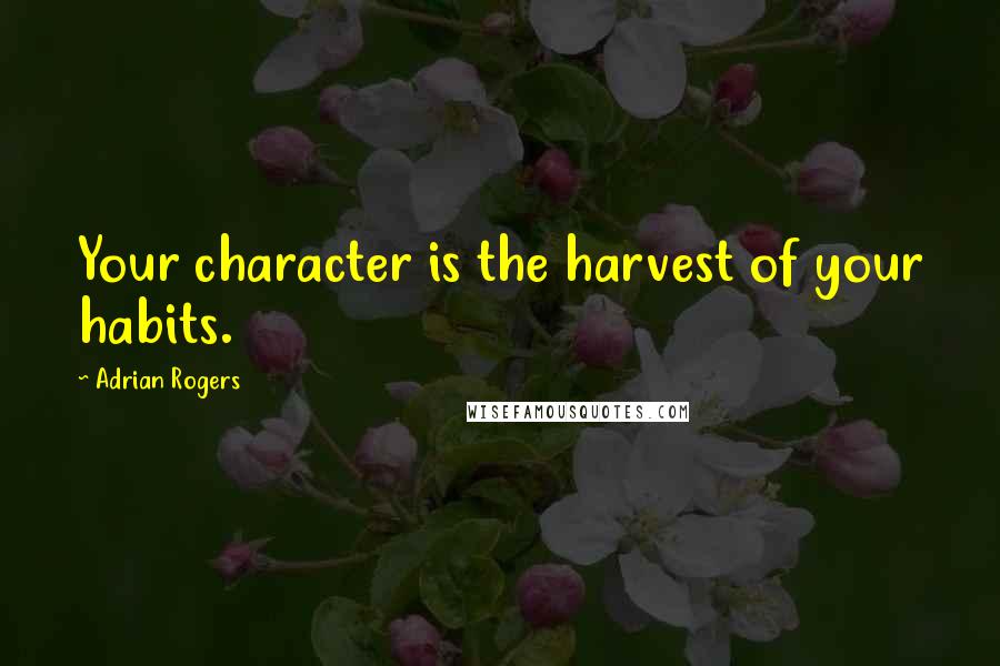 Adrian Rogers Quotes: Your character is the harvest of your habits.