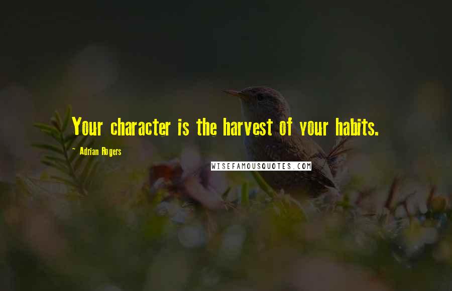 Adrian Rogers Quotes: Your character is the harvest of your habits.