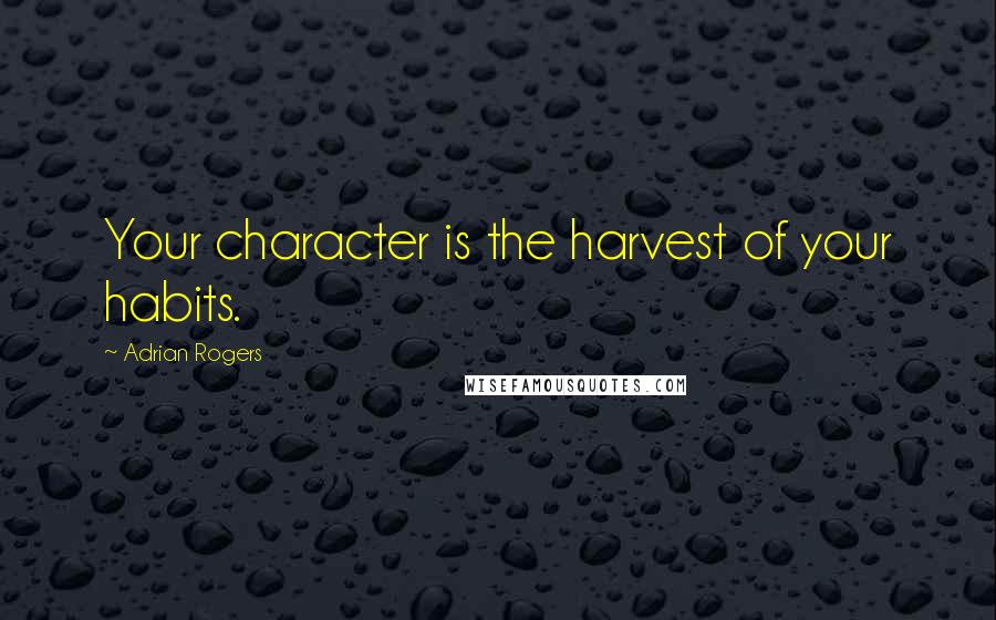 Adrian Rogers Quotes: Your character is the harvest of your habits.