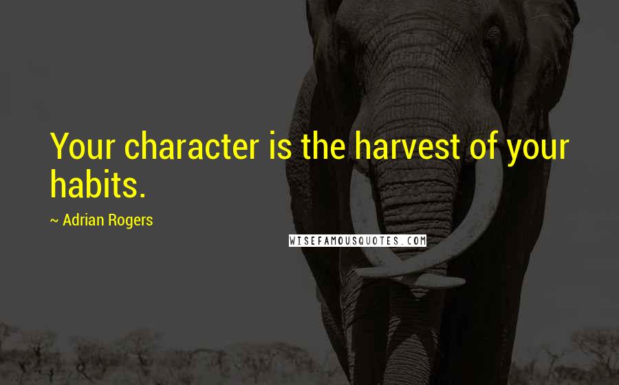 Adrian Rogers Quotes: Your character is the harvest of your habits.
