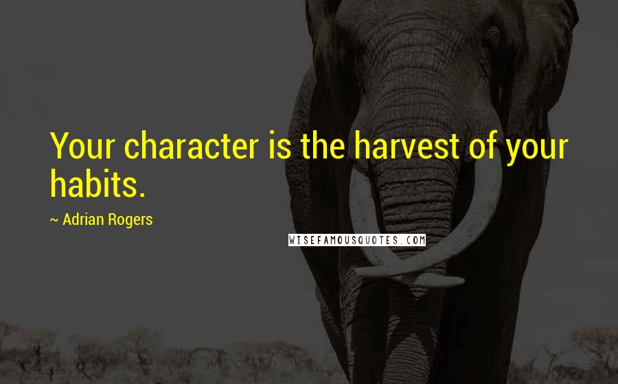 Adrian Rogers Quotes: Your character is the harvest of your habits.