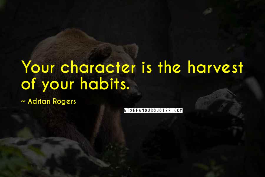 Adrian Rogers Quotes: Your character is the harvest of your habits.