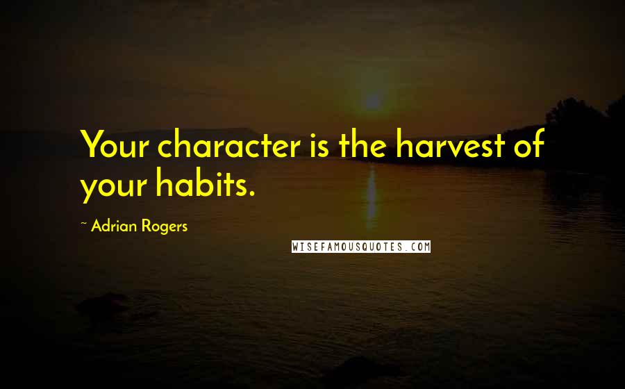 Adrian Rogers Quotes: Your character is the harvest of your habits.