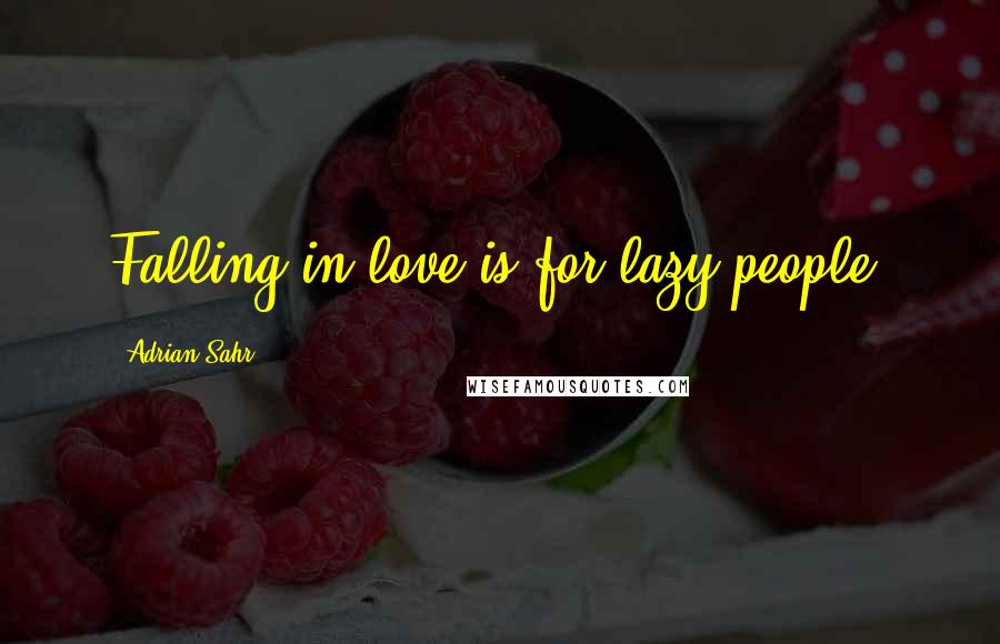 Adrian Sahr Quotes: Falling in love is for lazy people.