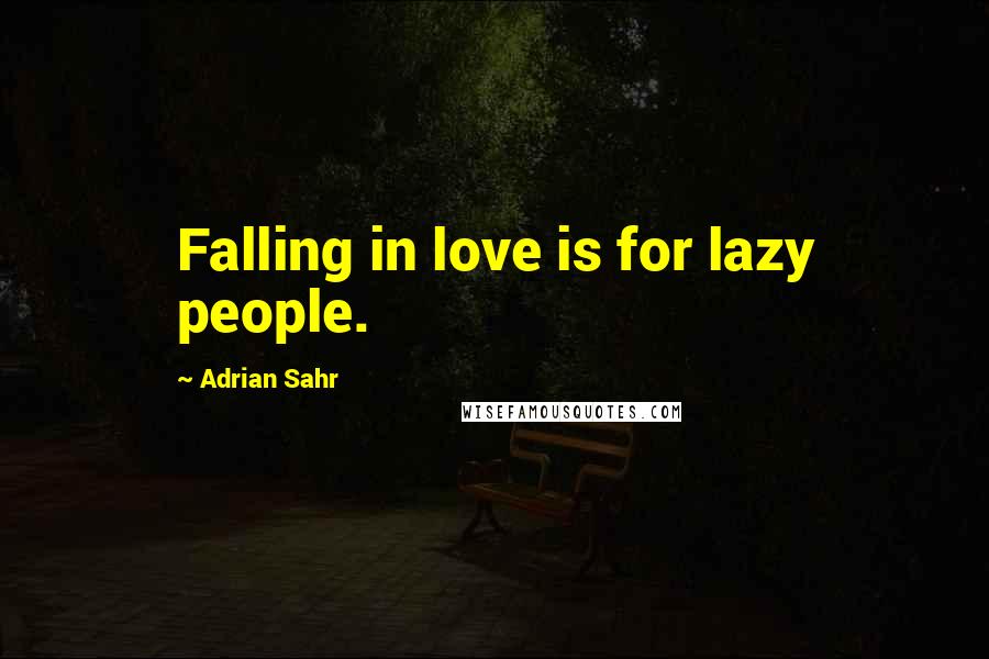 Adrian Sahr Quotes: Falling in love is for lazy people.
