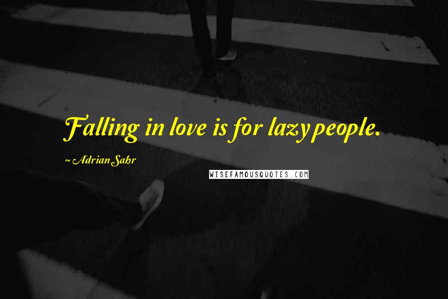 Adrian Sahr Quotes: Falling in love is for lazy people.