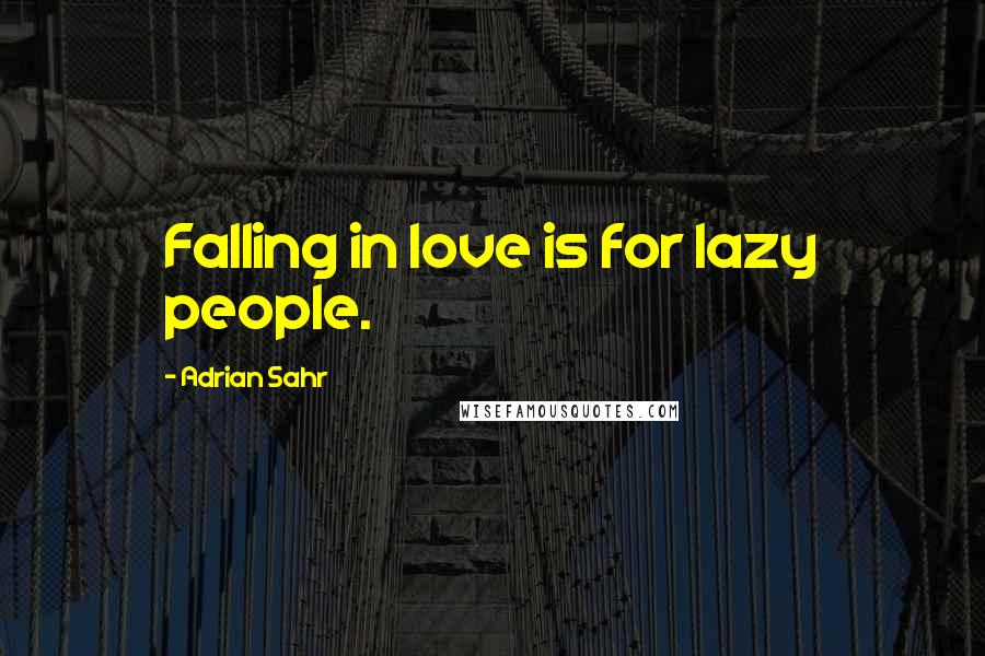 Adrian Sahr Quotes: Falling in love is for lazy people.