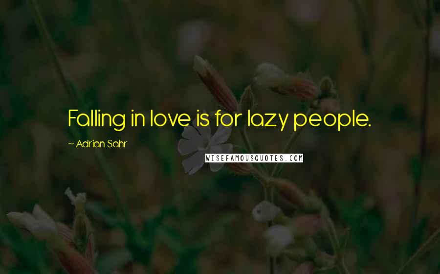 Adrian Sahr Quotes: Falling in love is for lazy people.