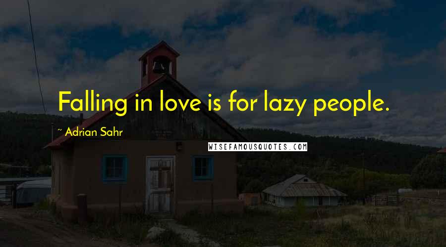 Adrian Sahr Quotes: Falling in love is for lazy people.