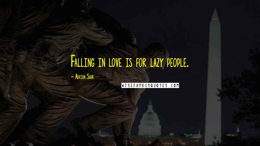 Adrian Sahr Quotes: Falling in love is for lazy people.