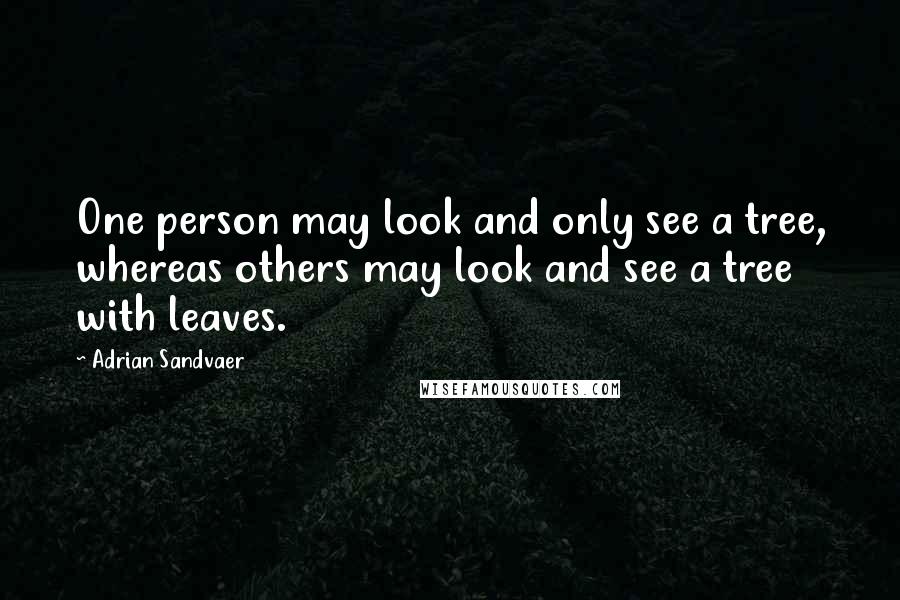 Adrian Sandvaer Quotes: One person may look and only see a tree, whereas others may look and see a tree with leaves.