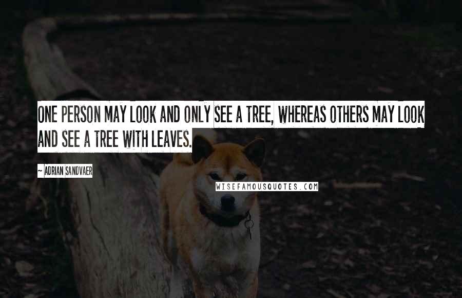 Adrian Sandvaer Quotes: One person may look and only see a tree, whereas others may look and see a tree with leaves.