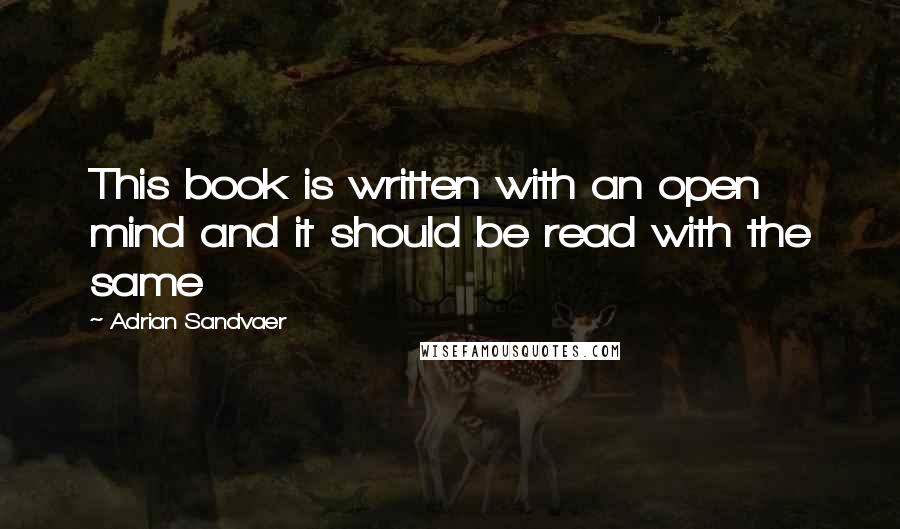 Adrian Sandvaer Quotes: This book is written with an open mind and it should be read with the same