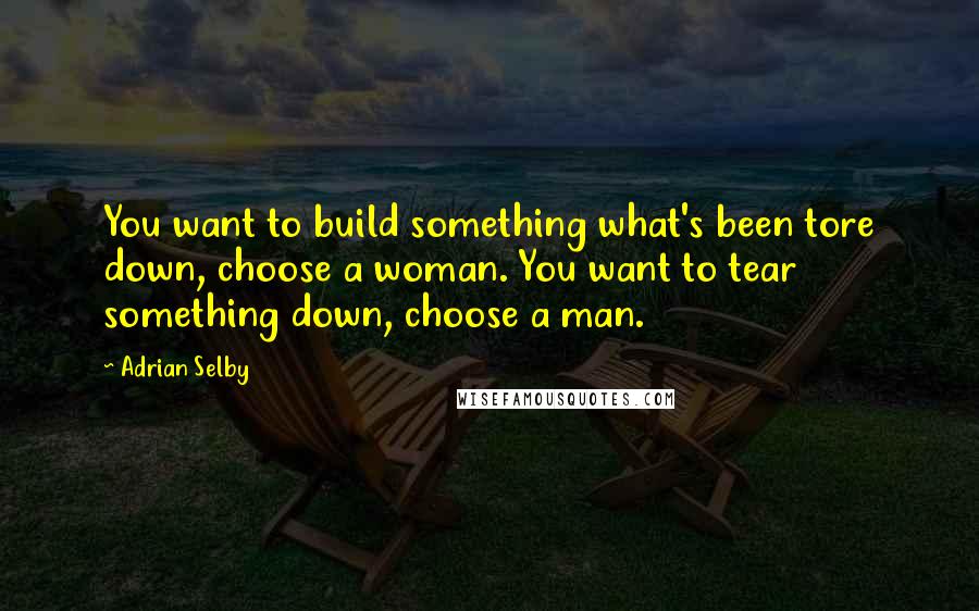 Adrian Selby Quotes: You want to build something what's been tore down, choose a woman. You want to tear something down, choose a man.