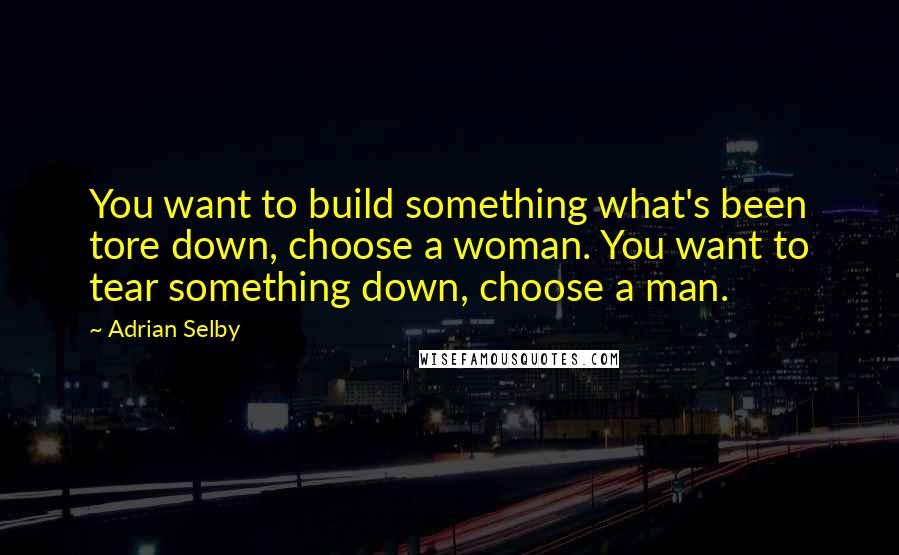 Adrian Selby Quotes: You want to build something what's been tore down, choose a woman. You want to tear something down, choose a man.