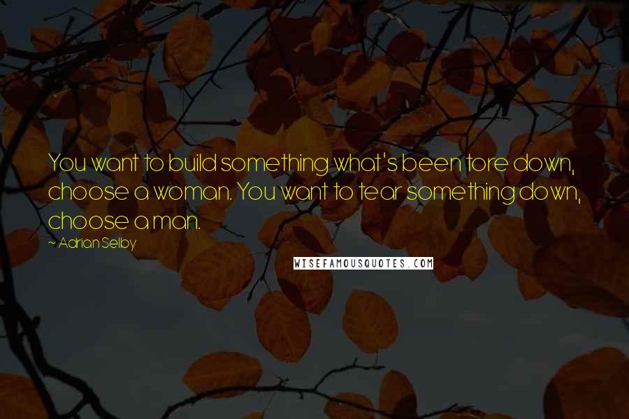 Adrian Selby Quotes: You want to build something what's been tore down, choose a woman. You want to tear something down, choose a man.