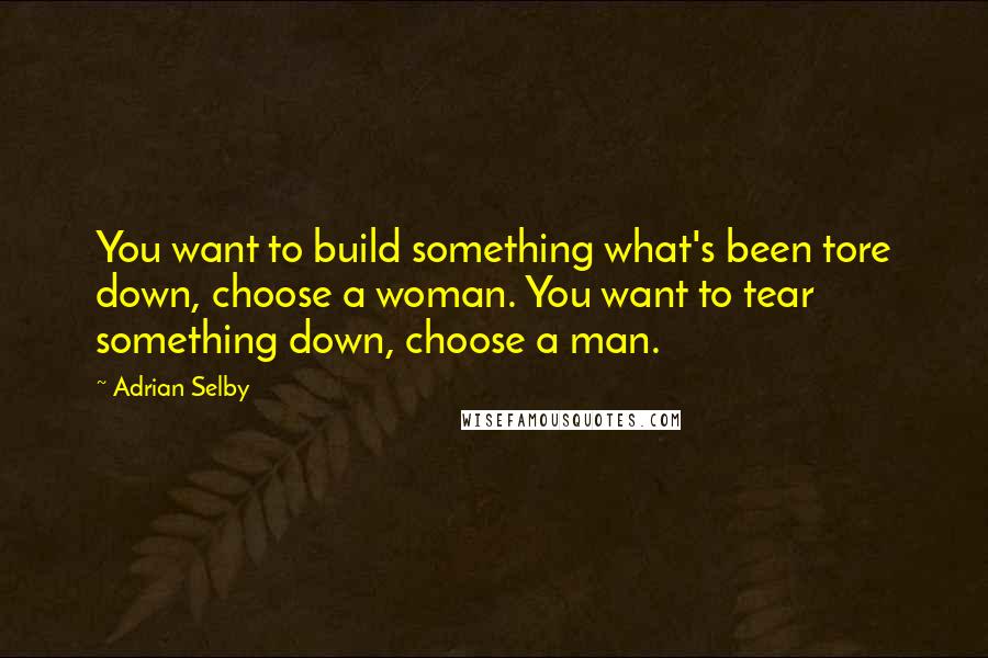 Adrian Selby Quotes: You want to build something what's been tore down, choose a woman. You want to tear something down, choose a man.