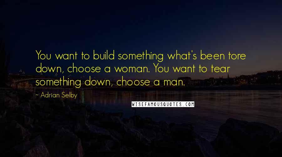 Adrian Selby Quotes: You want to build something what's been tore down, choose a woman. You want to tear something down, choose a man.