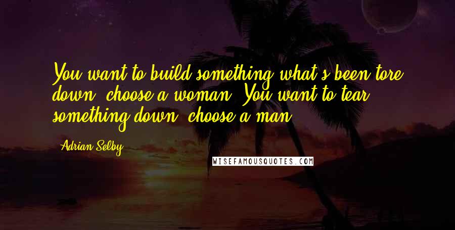 Adrian Selby Quotes: You want to build something what's been tore down, choose a woman. You want to tear something down, choose a man.